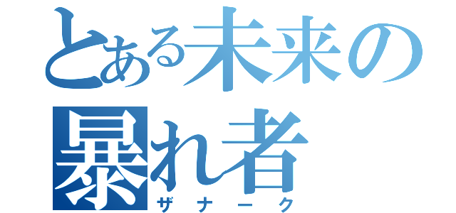 とある未来の暴れ者（ザナーク）