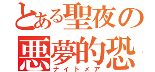 とある聖夜の悪夢的恐怖（ナイトメア）