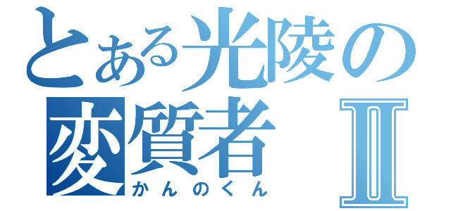 とある光陵の変質者Ⅱ（かんのくん）