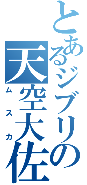 とあるジブリの天空大佐（ムスカ）