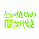 とある焼鳥の肉葱串焼（ねぎま）