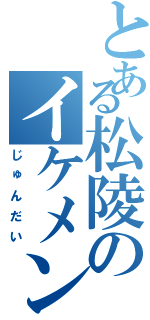 とある松陵のイケメン（じゅんだい）