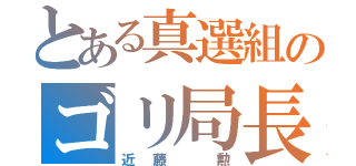 とある真選組のゴリ局長（近藤 勲）