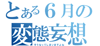 とある６月の変態妄想（そうなってしまいますよね）