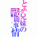 とある兄妹の戦闘事情（バトル）