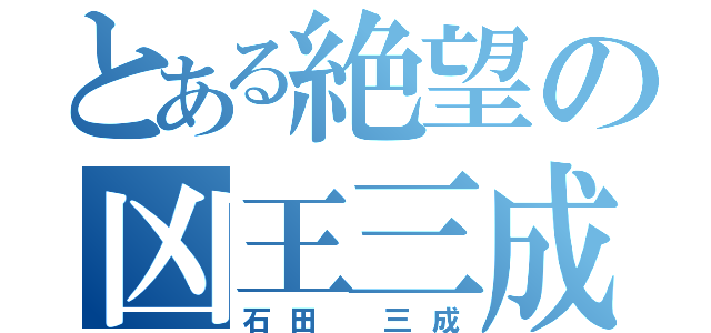 とある絶望の凶王三成（石田 三成）