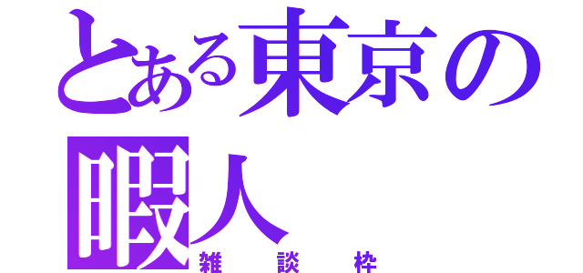 とある東京の暇人（雑談枠）