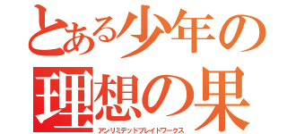 とある少年の理想の果て（アンリミデッドブレイドワークス）