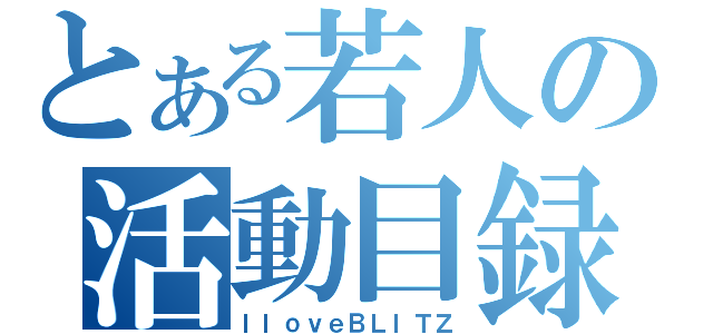 とある若人の活動目録（ＩｌｏｖｅＢＬＩＴＺ）