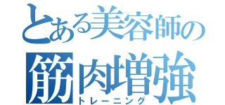 とある美容師の筋肉増強（トレーニング）