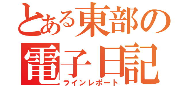 とある東部の電子日記（ラインレポート）