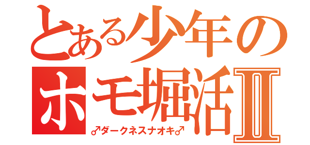 とある少年のホモ堀活動Ⅱ（♂ダークネスナオキ♂）