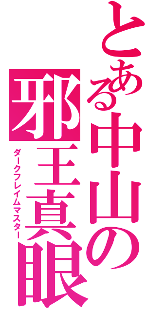 とある中山の邪王真眼（ダークフレイムマスター）