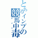 とあるインプの競馬中毒（ケイバ）