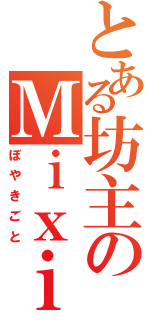 とある坊主のＭｉｘｉ（ぼやきごと）