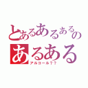 とあるあるあるのあるあるある（アルコール？？）