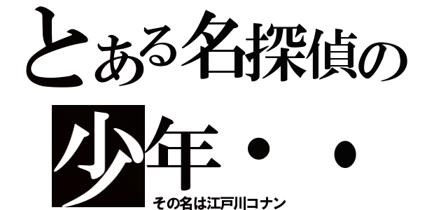 とある名探偵の少年・・（その名は江戸川コナン）