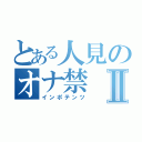 とある人見のオナ禁Ⅱ（インポテンツ）