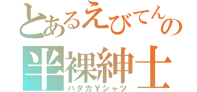 とあるえびてんの半裸紳士（ハダカＹシャツ）