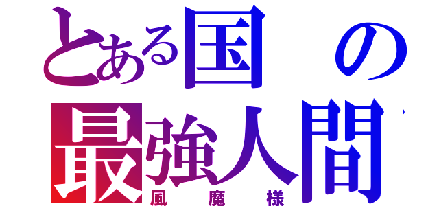 とある国の最強人間（風魔様）