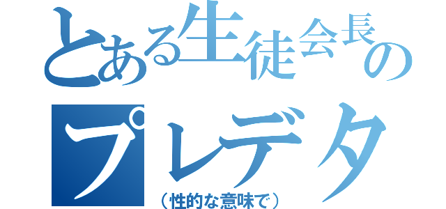 とある生徒会長のプレデター（（性的な意味で））