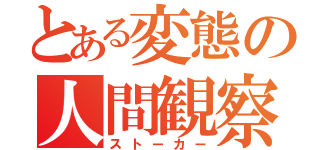 とある変態の人間観察（ストーカー）