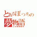 とあるぼっちの夢物語（この野郎制作）