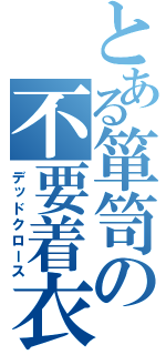 とある箪笥の不要着衣（デッドクロース）