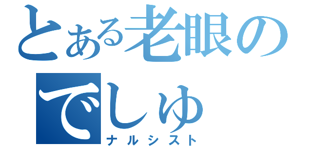 とある老眼のでしゅ（ナルシスト）