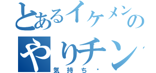 とあるイケメンのやりチン日記（気持ち〜）