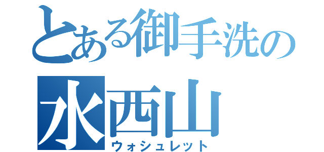 とある御手洗の水西山（ウォシュレット）