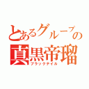 とあるグループの真黒帝瑠（ブラックテイル）