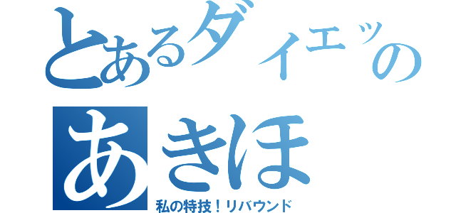 とあるダイエット中のあきほ（私の特技！リバウンド）