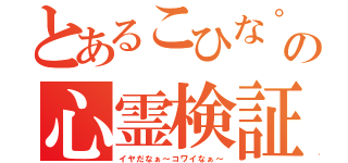 とあるこひな°の心霊検証枠（イヤだなぁ～コワイなぁ～）