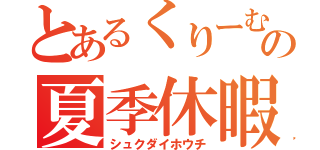 とあるくりーむの夏季休暇（シュクダイホウチ）