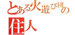 とある火遊び団の住人（）