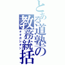 とある道塾の教務統括（オオガシオン）