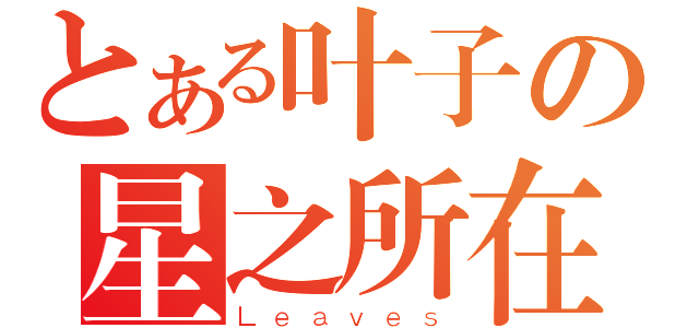 とある叶子の星之所在（Ｌｅａｖｅｓ）