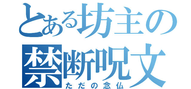 とある坊主の禁断呪文（ただの念仏）