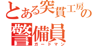 とある突貫工房の警備員（ガードマン）