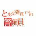 とある突貫工房の警備員（ガードマン）