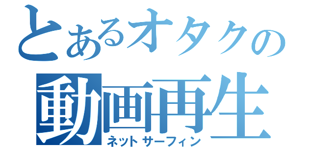 とあるオタクの動画再生（ネットサーフィン）