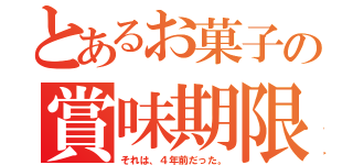 とあるお菓子の賞味期限（それは、４年前だった。）