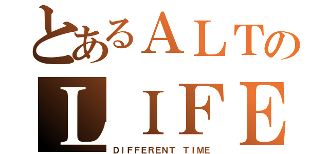 とあるＡＬＴのＬＩＦＥ（ＤＩＦＦＥＲＥＮＴ ＴＩＭＥ）