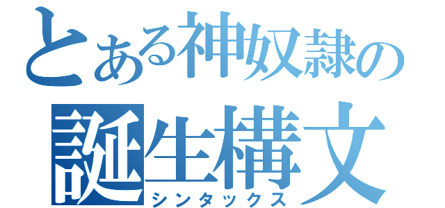 とある神奴隷の誕生構文（シンタックス）