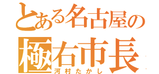 とある名古屋の極右市長（河村たかし）