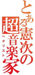 とある憲次の超音楽家（ヘタリスト）