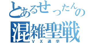 とあるせったんの混雑聖戦（ＶＸ通学）