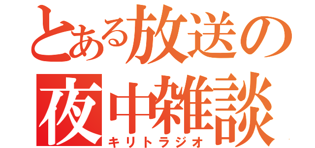 とある放送の夜中雑談（キリトラジオ）