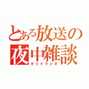 とある放送の夜中雑談（キリトラジオ）